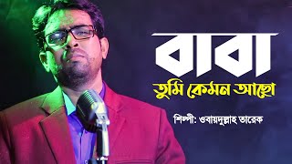 বাবা তুমি কেমন আছো  Baba Tumi Kemon Acho  Obydullah Tarek  Bangla Baba Song  Official Video [upl. by Sitruk878]